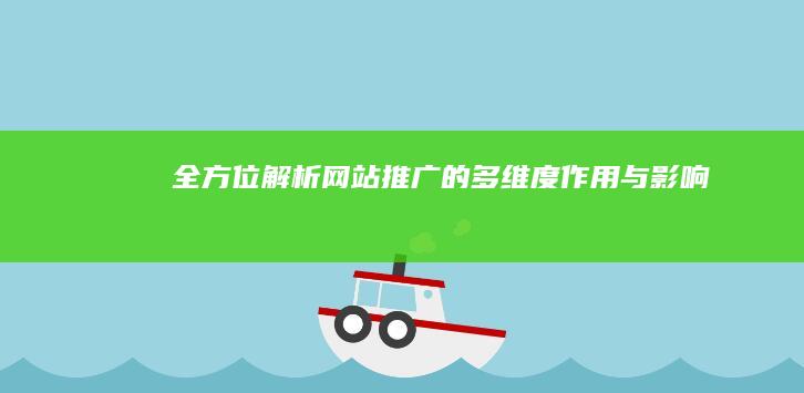 全方位解析：网站推广的多维度作用与影响